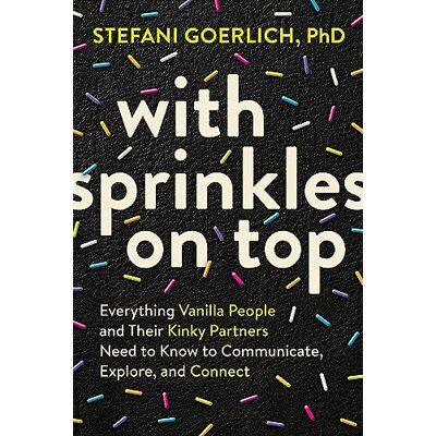 Goerlich, Stefani With Sprinkles on Top: Everything Vanilla People and Their Kinky Partners Need to Know to Communicate, Explore, and Connect - Publicité Goerlich, Stefani With Sprinkles on Top: Everything Vanilla People and Their Kinky Partners Need to Know to Communicate, Explore, and Connect - Publicité