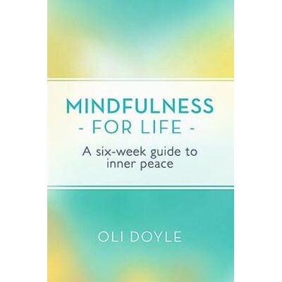 Mindfulness for Life: A Six-Week Guide to Inner Peace Oli Doyle Orion Spring Mindfulness for Life: A Six-Week Guide to Inner Peace Oli Doyle Orion Spring