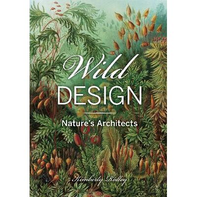 Wild Design: The Architecture of Nature Kimberly Ridley Princeton Architectural Press Wild Design: The Architecture of Nature Kimberly Ridley Princeton Architectural Press
