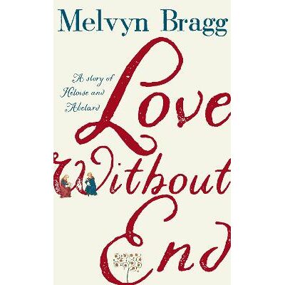 Love Without End: A Story of Heloise and Abelard Melvyn Bragg Sceptre Love Without End: A Story of Heloise and Abelard Melvyn Bragg Sceptre
