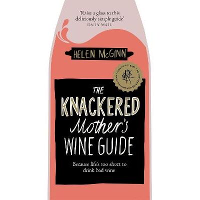 The Knackered Mother's Wine Guide: Because Life's too Short to Drink Bad Wine Helen McGinn Bluebird The Knackered Mother's Wine Guide: Because Life's too Short to Drink Bad Wine Helen McGinn Bluebird