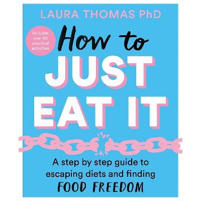 How to Just Eat It: A Step-by-Step Guide to Escaping Diets and Finding Food Freedom Laura Thomas Bluebird How to Just Eat It: A Step-by-Step Guide to Escaping Diets and Finding Food Freedom Laura Thomas Bluebird