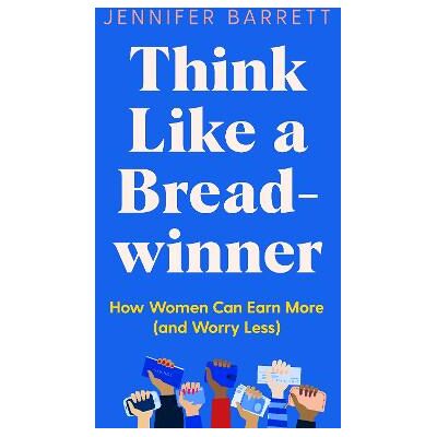 Think Like a Breadwinner: How Women Can Earn More (and Worry Less) Jennifer Barrett Bluebird Think Like a Breadwinner: How Women Can Earn More (and Worry Less) Jennifer Barrett Bluebird