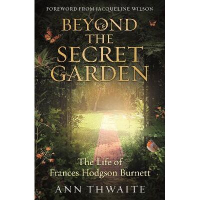 Beyond the Secret Garden: The Life of Frances Hodgson Burnett (with a Foreword by Jacqueline Wilson) Ann Thwaite Duckworth Beyond the Secret Garden: The Life of Frances Hodgson Burnett (with a Foreword by Jacqueline Wilson) Ann Thwaite Duckworth