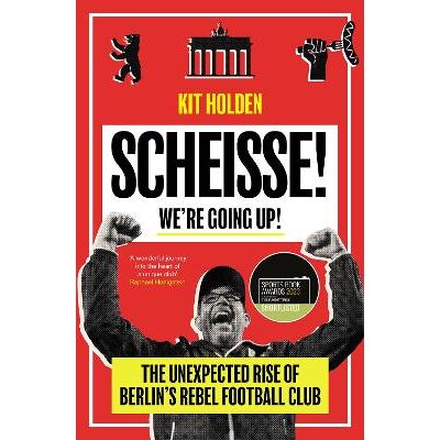 Scheisse! We're Going Up!: The Unexpected Rise of Berlin's Rebel Football Club Kit Holden Duckworth Scheisse! We're Going Up!: The Unexpected Rise of Berlin's Rebel Football Club Kit Holden Duckworth
