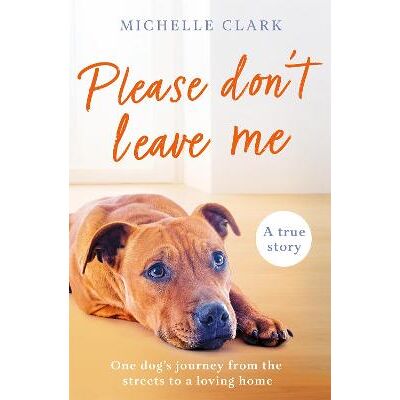Please Don't Leave Me: The heartbreaking journey of one man and his dog Michelle Clark Seven Dials Please Don't Leave Me: The heartbreaking journey of one man and his dog Michelle Clark Seven Dials