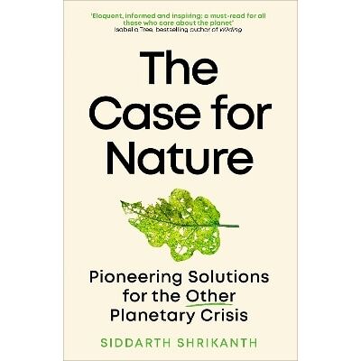The Case for Nature: Pioneering Solutions for A Planetary Crisis Siddarth Shrikanth Duckworth The Case for Nature: Pioneering Solutions for A Planetary Crisis Siddarth Shrikanth Duckworth