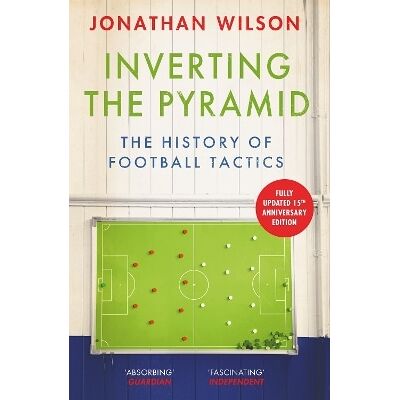 Inverting the Pyramid: The History of Football Tactics Jonathan Wilson Seven Dials Inverting the Pyramid: The History of Football Tactics Jonathan Wilson Seven Dials