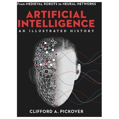 Artificial Intelligence: An Illustrated History: From Medieval Robots to Neural Networks Clifford A. Pickover Sterling Artificial Intelligence: An Illustrated History: From Medieval Robots to Neural Networks Clifford A. Pickover Sterling