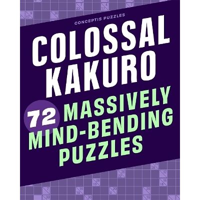 Colossal Kakuro: 72 Massively Mind-Bending Puzzles Sterling Colossal Kakuro: 72 Massively Mind-Bending Puzzles Sterling