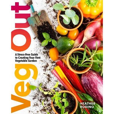 Veg Out: A Stress-Free Guide to Creating Your First Vegetable Garden Heather Rodino Sterling Veg Out: A Stress-Free Guide to Creating Your First Vegetable Garden Heather Rodino Sterling
