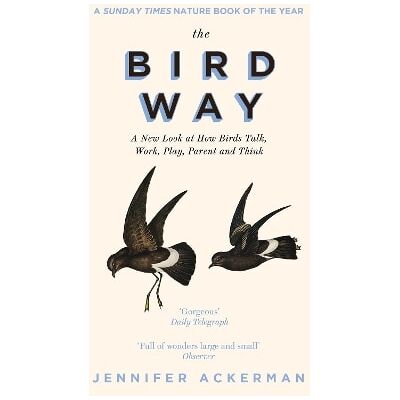 The Bird Way: A New Look at How Birds Talk, Work, Play, Parent, and Think Jennifer Ackerman Corsair The Bird Way: A New Look at How Birds Talk, Work, Play, Parent, and Think Jennifer Ackerman Corsair