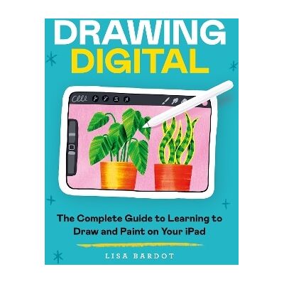 Drawing Digital: The Complete Guide to Learning to Draw and Paint on Your iPad Lisa Bardot Ilex Drawing Digital: The Complete Guide to Learning to Draw and Paint on Your iPad Lisa Bardot Ilex