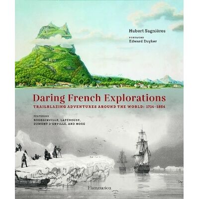 Daring French Explorations: Trailblazing Adventures around the World: 1714-1854, Featuring Bougainville, Lapérouse, Dumont d’Urville, and more Hubert Sagnières Flammarion Daring French Explorations: Trailblazing Adventures around the World: 1714-1854, Featuring Bougainville, Lapérouse, Dumont d’Urville, and more Hubert Sagnières Flammarion