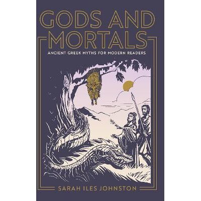 Gods and Mortals: Ancient Greek Myths for Modern Readers Sarah Iles Johnston Princeton University Press Gods and Mortals: Ancient Greek Myths for Modern Readers Sarah Iles Johnston Princeton University Press