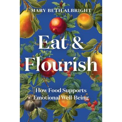 Eat & Flourish: How Food Supports Emotional Well-Being Mary Beth Albright Countryman Press Inc. Eat & Flourish: How Food Supports Emotional Well-Being Mary Beth Albright Countryman Press Inc.
