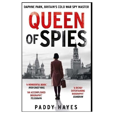 Queen of Spies: Daphne Park, Britain's Cold War Spy Master Paddy Hayes Duckworth Queen of Spies: Daphne Park, Britain's Cold War Spy Master Paddy Hayes Duckworth