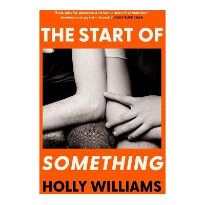 The Start of Something: The sharp, compulsive and thought-provoking book club read for 2025 Holly Williams Orion The Start of Something: The sharp, compulsive and thought-provoking book club read for 2025 Holly Williams Orion