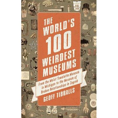 The World's 100 Weirdest Museums: From the Moist Towelette Museum in Michigan to the Museum of Broken Relationships in Zagreb Geoff Tibballs Robinson The World's 100 Weirdest Museums: From the Moist Towelette Museum in Michigan to the Museum of Broken Relationships in Zagreb Geoff Tibballs Robinson
