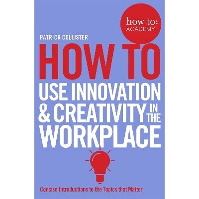 How To Use Innovation and Creativity in the Workplace Patrick Collister Bluebird How To Use Innovation and Creativity in the Workplace Patrick Collister Bluebird