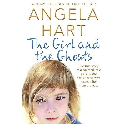 The Girl and the Ghosts: The True Story of a Haunted Little Girl and the Foster Carer Who Rescued Her from the Past Angela Hart Bluebird The Girl and the Ghosts: The True Story of a Haunted Little Girl and the Foster Carer Who Rescued Her from the Past Angela Hart Bluebird