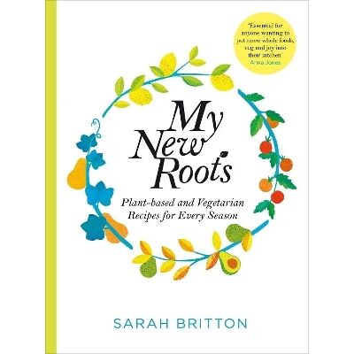 My New Roots: Healthy Plant-based and Vegetarian Recipes for Every Season Sarah Britton Bluebird My New Roots: Healthy Plant-based and Vegetarian Recipes for Every Season Sarah Britton Bluebird