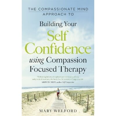 The Compassionate Mind Approach to Building Self-Confidence: Series editor, Paul Gilbert Dr Mary Welford Robinson The Compassionate Mind Approach to Building Self-Confidence: Series editor, Paul Gilbert Dr Mary Welford Robinson