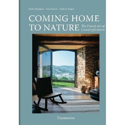 Coming Home to Nature: The French Art of Countryfication Charlotte Huguet Flammarion Coming Home to Nature: The French Art of Countryfication Charlotte Huguet Flammarion