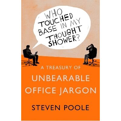 Who Touched Base in my Thought Shower?: A Treasury of Unbearable Office Jargon Steven Poole Sceptre Who Touched Base in my Thought Shower?: A Treasury of Unbearable Office Jargon Steven Poole Sceptre