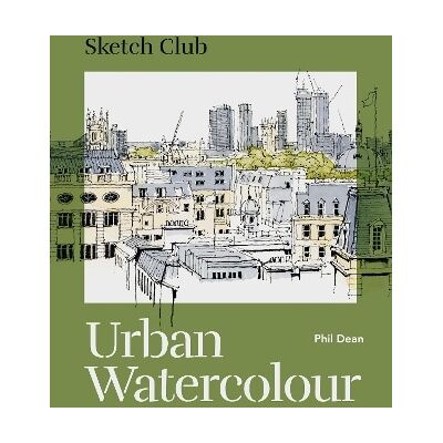 Sketch Club: Urban Watercolour: 20 step-by-step cityscape projects to paint Phil Dean Ilex Sketch Club: Urban Watercolour: 20 step-by-step cityscape projects to paint Phil Dean Ilex