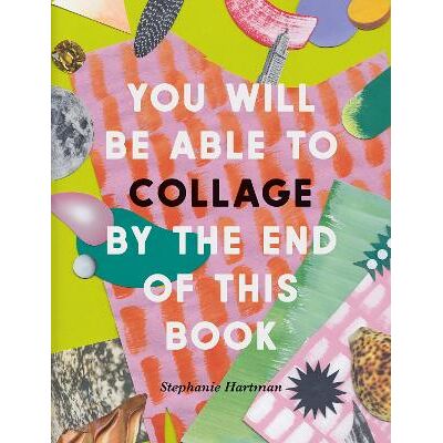 You Will Be Able to Collage by the End of This Book: More than 30 projects to spark your imagination Stephanie Hartman Ilex You Will Be Able to Collage by the End of This Book: More than 30 projects to spark your imagination Stephanie Hartman Ilex