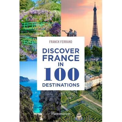 Discover France in 100 Destinations Franck Ferrand Flammarion Discover France in 100 Destinations Franck Ferrand Flammarion