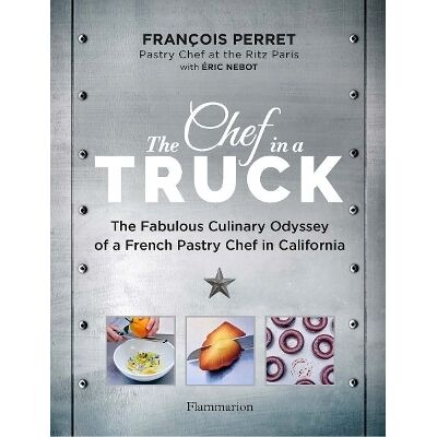 The Chef in a Truck: The Fabulous Culinary Odyssey of a French Pastry Chef in California Eric Nebot Flammarion The Chef in a Truck: The Fabulous Culinary Odyssey of a French Pastry Chef in California Eric Nebot Flammarion