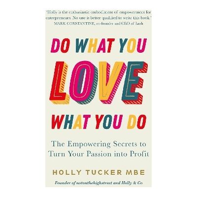Do What You Love, Love What You Do: The Empowering Secrets to Turn Your Passion into Profit Holly Tucker Virgin Books Do What You Love, Love What You Do: The Empowering Secrets to Turn Your Passion into Profit Holly Tucker Virgin Books