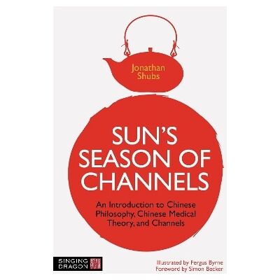 Sun's Season of Channels: An Introduction to Chinese Philosophy, Chinese Medical Theory, and Channels Jonathan Shubs Singing Dragon Sun's Season of Channels: An Introduction to Chinese Philosophy, Chinese Medical Theory, and Channels Jonathan Shubs Singing Dragon