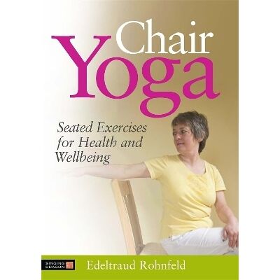 Chair Yoga: Seated Exercises for Health and Wellbeing Edeltraud Rohnfeld Singing Dragon Chair Yoga: Seated Exercises for Health and Wellbeing Edeltraud Rohnfeld Singing Dragon