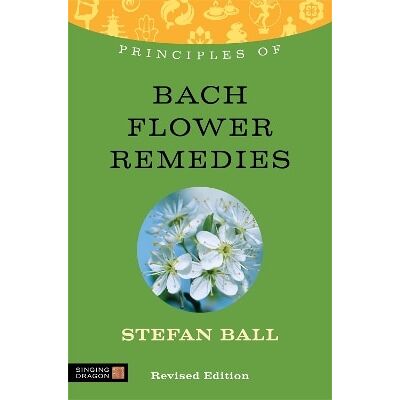 Principles of Bach Flower Remedies: What it is, how it works, and what it can do for you Stefan Ball Singing Dragon Principles of Bach Flower Remedies: What it is, how it works, and what it can do for you Stefan Ball Singing Dragon