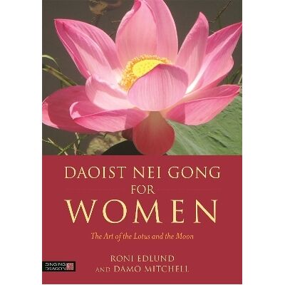 Daoist Nei Gong for Women: The Art of the Lotus and the Moon Damo Mitchell Singing Dragon Daoist Nei Gong for Women: The Art of the Lotus and the Moon Damo Mitchell Singing Dragon