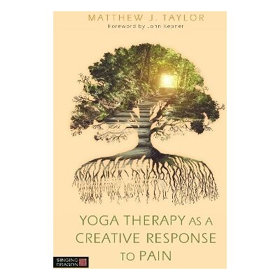 Yoga Therapy as a Creative Response to Pain Matthew J. Taylor Singing Dragon Yoga Therapy as a Creative Response to Pain Matthew J. Taylor Singing Dragon