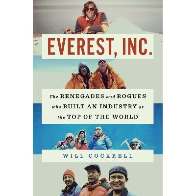 Everest, Inc.: The Renegades and Rogues Who Built an Industry at the Top of the World Will Cockrell Gallery Everest, Inc.: The Renegades and Rogues Who Built an Industry at the Top of the World Will Cockrell Gallery