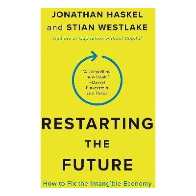 Restarting the Future: How to Fix the Intangible Economy Stian Westlake Princeton University Press Restarting the Future: How to Fix the Intangible Economy Stian Westlake Princeton University Press