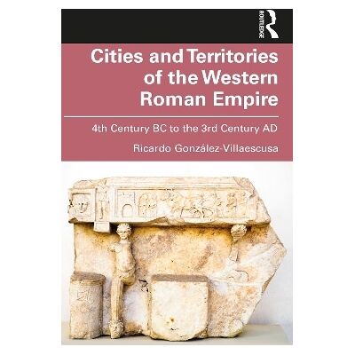 Cities and Territories of the Western Roman Empire: 4th Century BC to the 3rd Century AD Ricardo González-Villaescusa Routledge Cities and Territories of the Western Roman Empire: 4th Century BC to the 3rd Century AD Ricardo González-Villaescusa Routledge