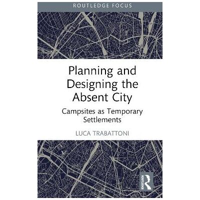 Planning and Designing the Absent City: Campsites as Temporary Settlements Luca Trabattoni Routledge Planning and Designing the Absent City: Campsites as Temporary Settlements Luca Trabattoni Routledge