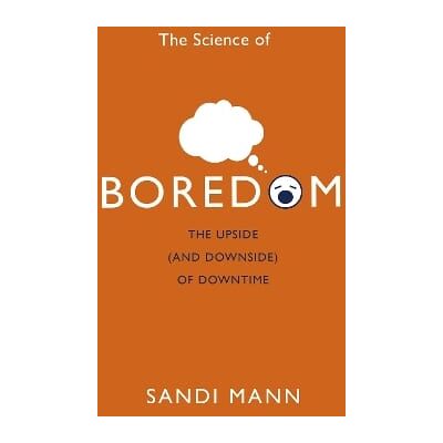 The Science of Boredom: The Upside (and Downside) of Downtime Dr. Sandi Mann Robinson The Science of Boredom: The Upside (and Downside) of Downtime Dr. Sandi Mann Robinson