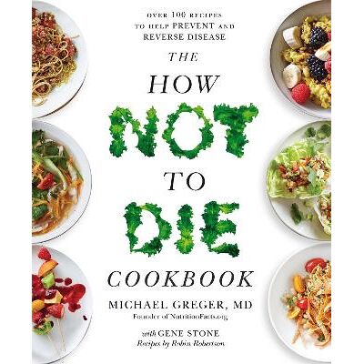 The How Not to Die Cookbook: Over 100 Recipes to Help Prevent and Reverse Disease Michael Greger Bluebird The How Not to Die Cookbook: Over 100 Recipes to Help Prevent and Reverse Disease Michael Greger Bluebird