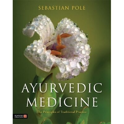 Ayurvedic Medicine: The Principles of Traditional Practice Sebastian Pole Singing Dragon Ayurvedic Medicine: The Principles of Traditional Practice Sebastian Pole Singing Dragon