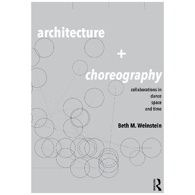 Architecture and Choreography: Collaborations in Dance, Space and Time Beth Weinstein Routledge Architecture and Choreography: Collaborations in Dance, Space and Time Beth Weinstein Routledge