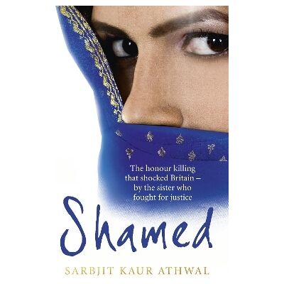 Shamed: The Honour Killing That Shocked Britain – by the Sister Who Fought for Justice Sarbjit Kaur Athwal Virgin Books Shamed: The Honour Killing That Shocked Britain – by the Sister Who Fought for Justice Sarbjit Kaur Athwal Virgin Books
