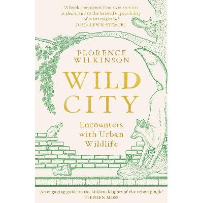 Wild City: Encounters With Urban Wildlife Florence Wilkinson Orion Spring Wild City: Encounters With Urban Wildlife Florence Wilkinson Orion Spring
