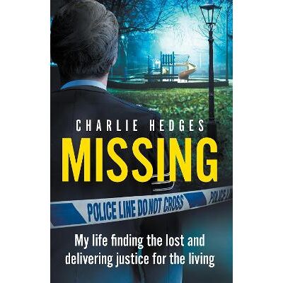Missing: My life finding the lost and delivering justice for the living Charlie Hedges Seven Dials Missing: My life finding the lost and delivering justice for the living Charlie Hedges Seven Dials